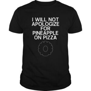 Funny I Will Not Apologize For Pineapple On Pizza Shirt